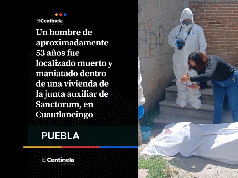 Abandonan a hombre muerto y maniatado dentro de una casa en Cuautlancingo