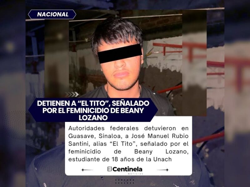Cae en Sinaloa a “El Tito”, feminicida de Beany Lozano, ofrecían 500 mil pesos por información
