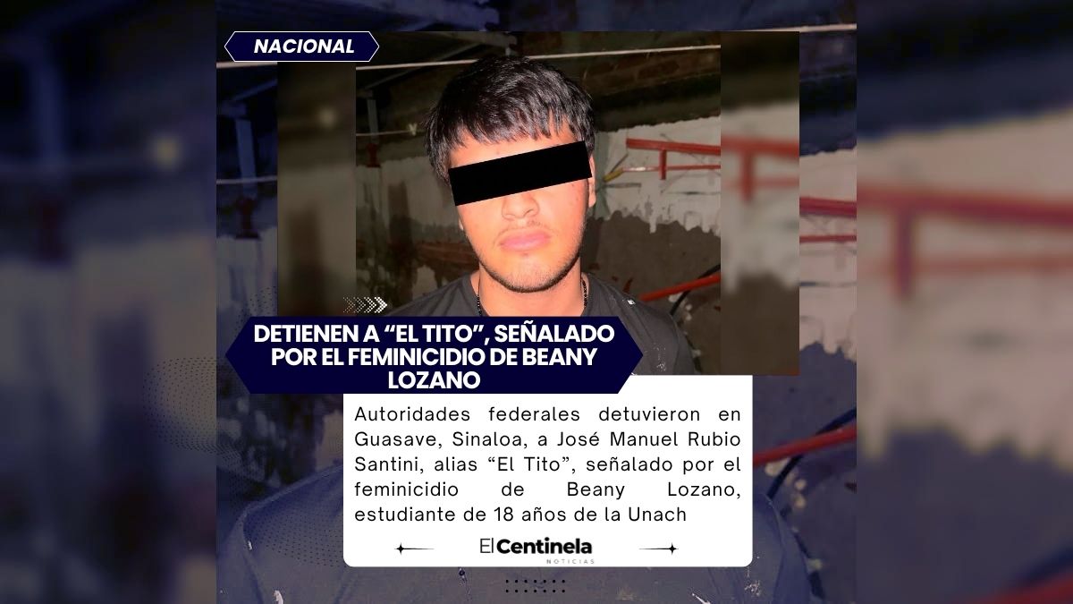Cae en Sinaloa a “El Tito”, feminicida de Beany Lozano, ofrecían 500 mil pesos por información