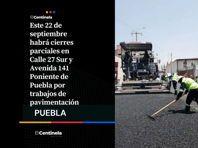 Tómalo en cuenta: Cierres parciales en la 27 Sur y la 141 Poniente este 22 de septiembre por obras