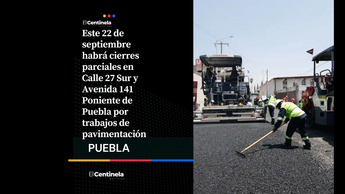 Tómalo en cuenta: Cierres parciales en la 27 Sur y la 141 Poniente este 22 de septiembre por obras