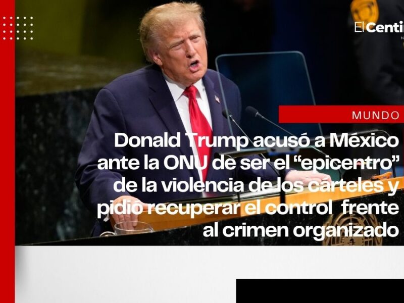 Trump acusa a México de ser el epicentro de la violencia de los cárteles ante la ONU