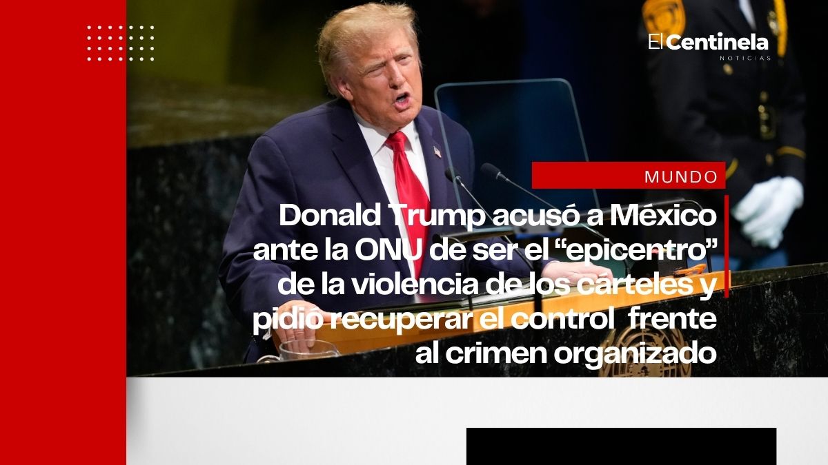 Trump acusa a México de ser el epicentro de la violencia de los cárteles ante la ONU