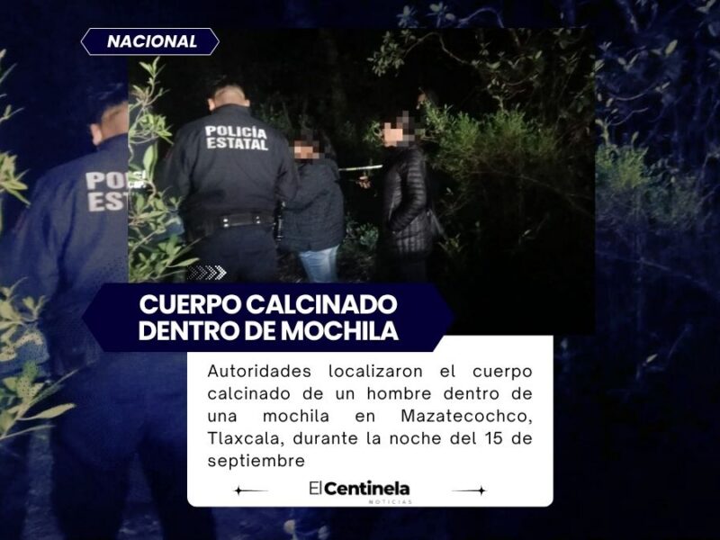 Hallan cuerpo calcinado dentro de una mochila durante las Fiestas Patrias en Mazatecochco, Tlaxcala