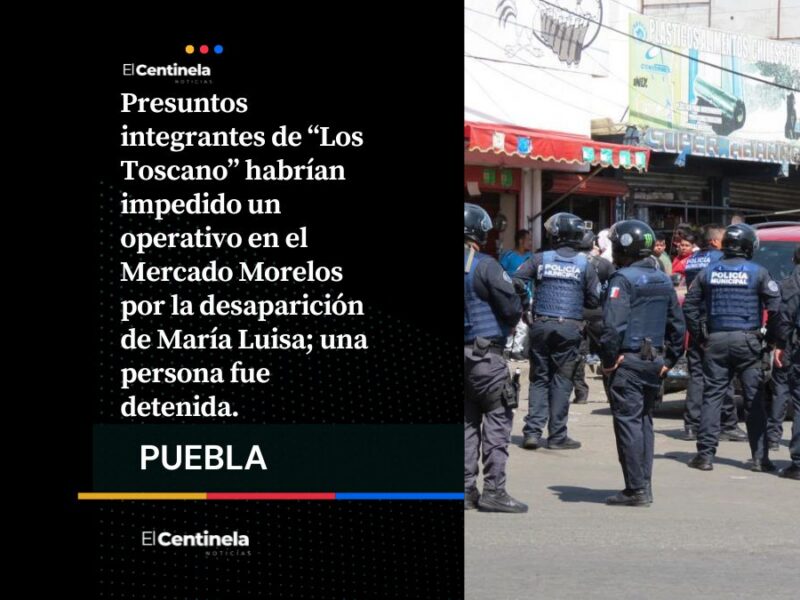 Los Toscano habrían frenado operativo por desaparición María Luisa en Mercado Morelos; hay un detenido