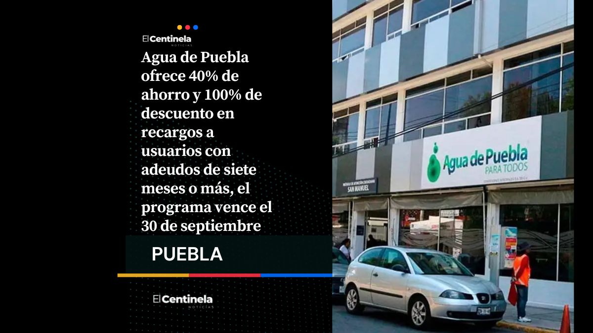 Agua de Puebla ofrece 40% de ahorro y 100% de descuento para regularizar adeudos de agua hasta septiembre