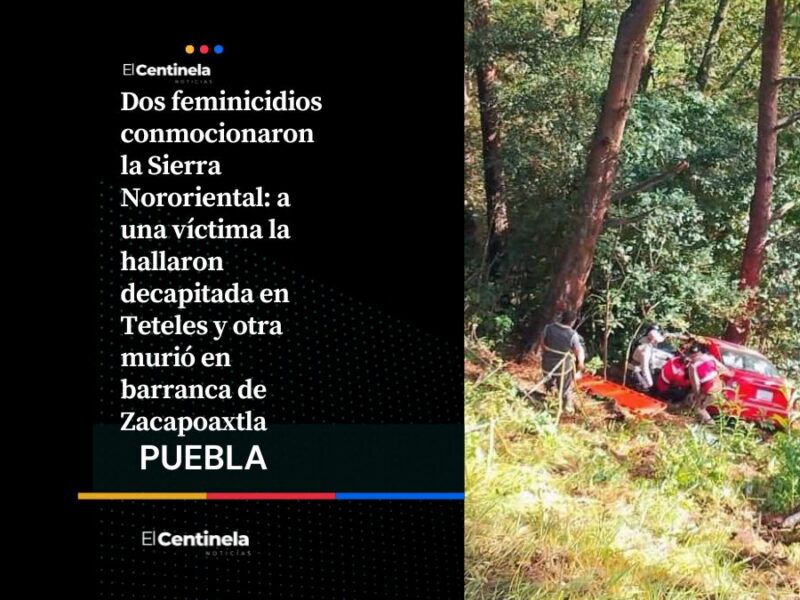 Dos feminicidios en la sierra Nororiental: hallan a mujer decapitada en Teteles y a madre en barranca de Zacapoaxtla