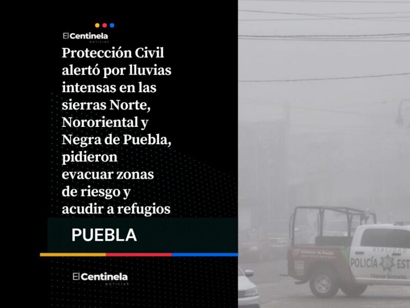 Lluvias intensas en Sierras Norte, Nororiental y Negra: SEP suspende clases y Protección Civil pide evacuar zonas de riesgo