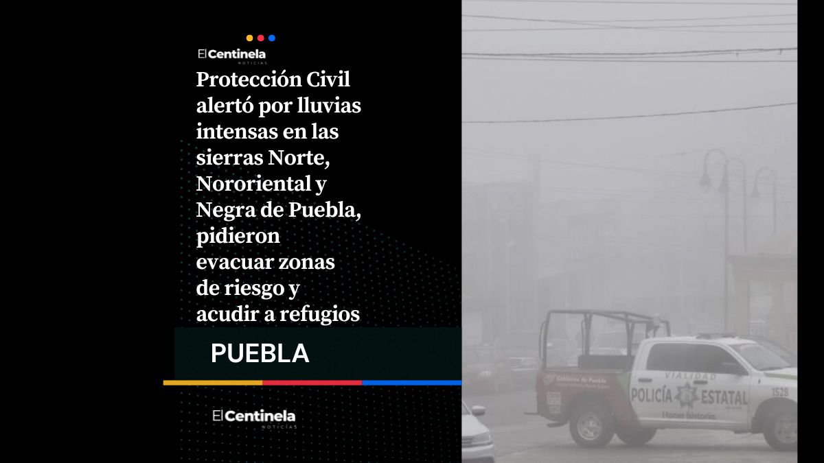 Lluvias intensas en Sierras Norte, Nororiental y Negra: SEP suspende clases y Protección Civil pide evacuar zonas de riesgo