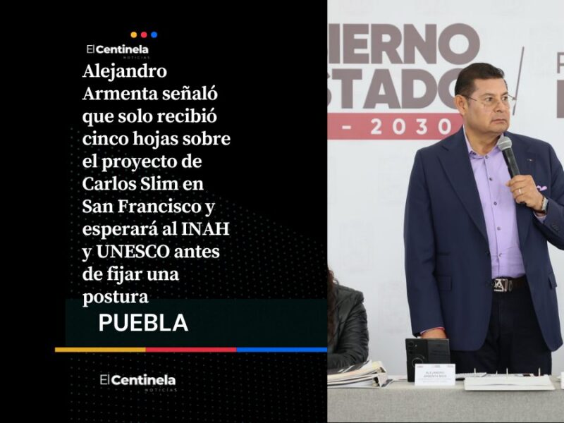 Solo recibí cinco hojas: Armenta esperará dictamen del INAH y UNESCO sobre inversión de Slim en San Francisco