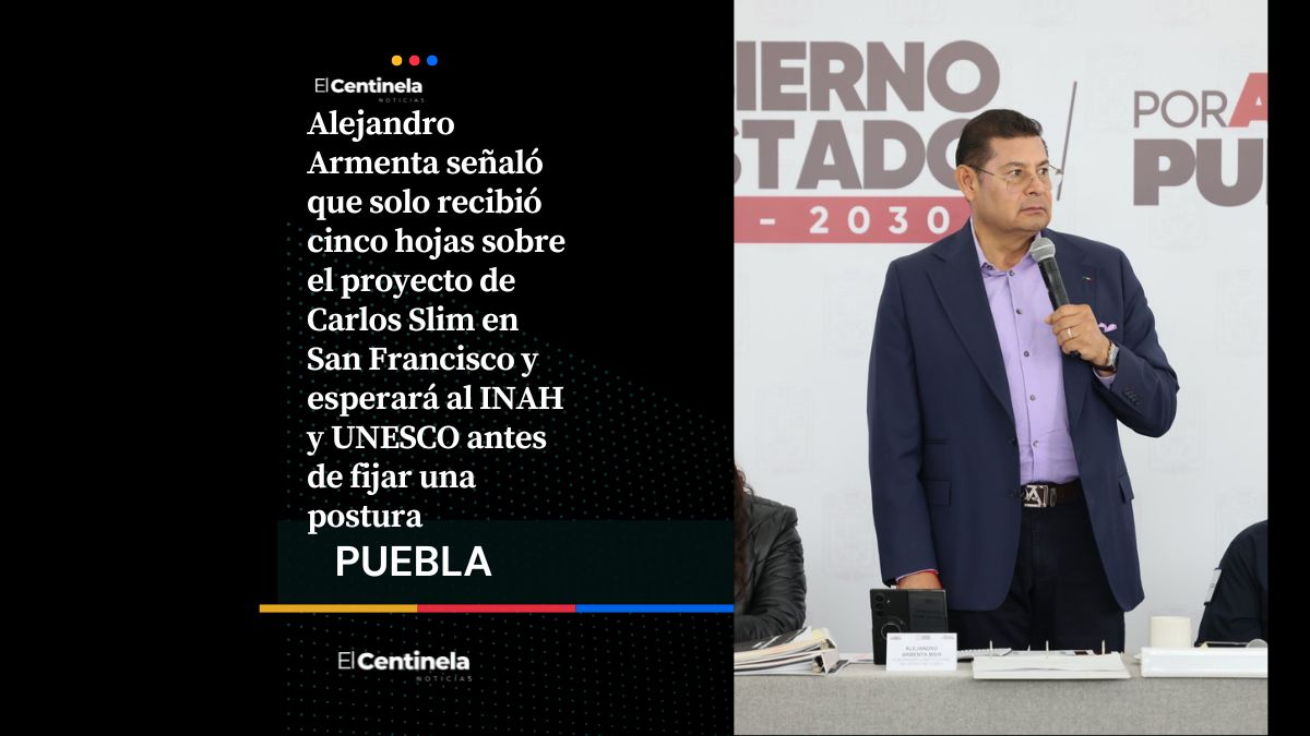 Solo recibí cinco hojas: Armenta esperará dictamen del INAH y UNESCO sobre inversión de Slim en San Francisco