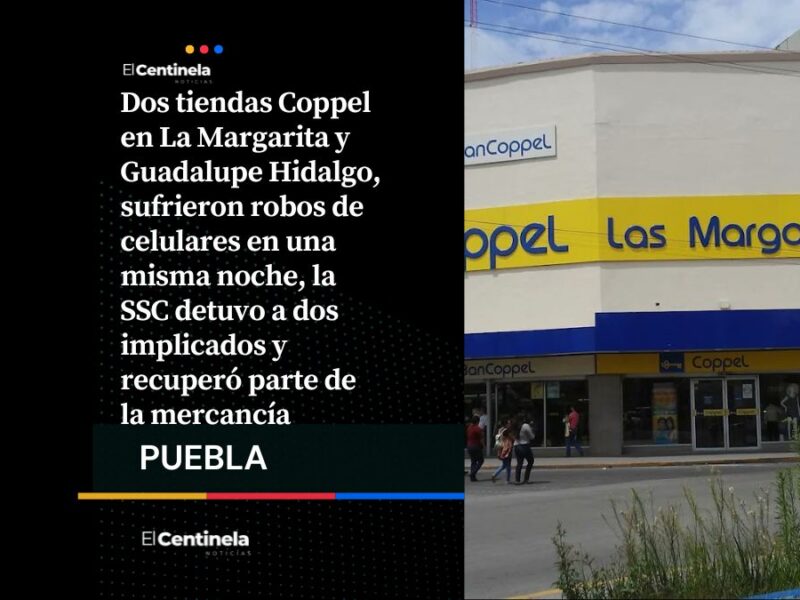 Dos Coppel en La Margarita y Guadalupe Hidalgo, sufrieron robos de celulares en la misma noche, detuvieron a dos implicados y recuperaron parte de la mercancía