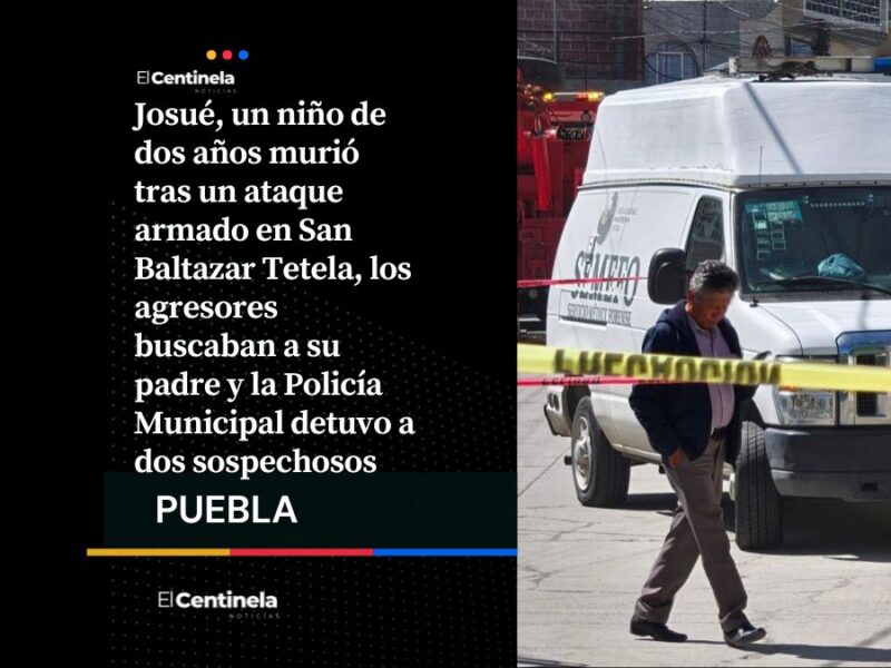 Sicarios asesinan a Josué, bebé de dos años en San Baltazar Tetela cuando iban por su papá, detienen a dos responsables