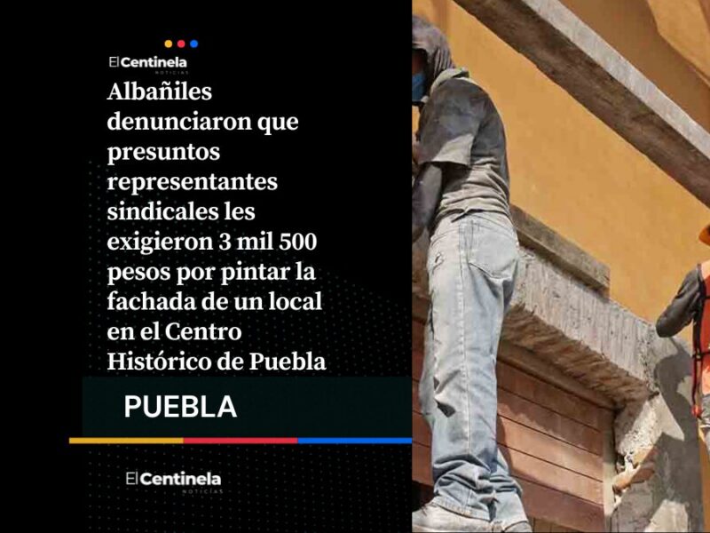 Denuncian intento de extorsión a albañiles por pintar fachada en el Centro Histórico de Puebla
