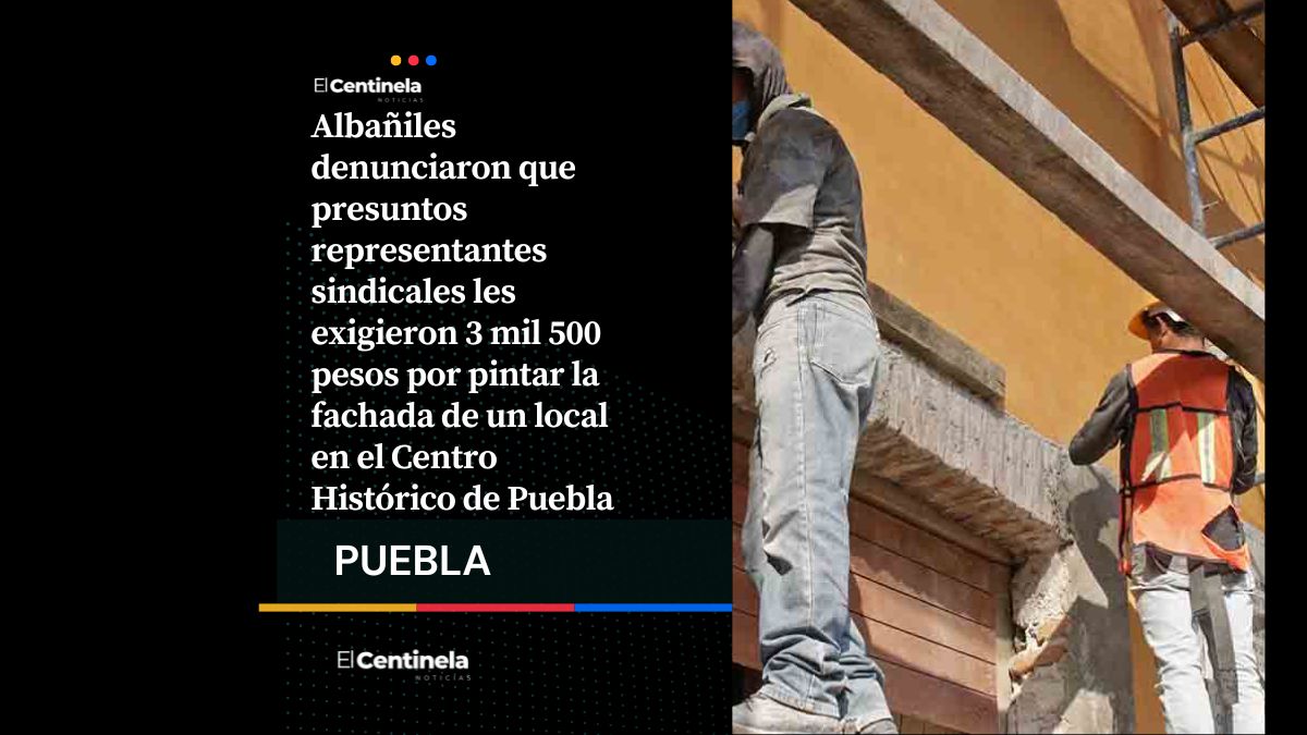 Denuncian intento de extorsión a albañiles por pintar fachada en el Centro Histórico de Puebla