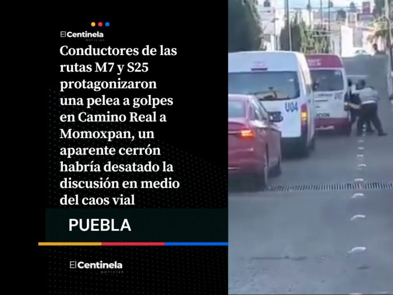 Hay tiro: Conductores de las rutas M7 y S25 se agarran a golpes en Camino Real a Momoxpan